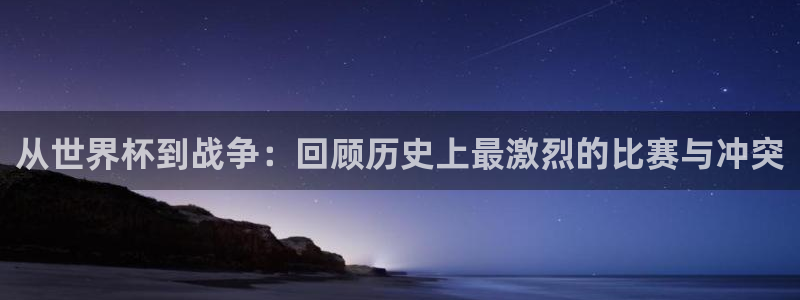 2026世界杯赛程时间表最新：从世界杯到战争：回顾历史上最激烈的比赛与冲突