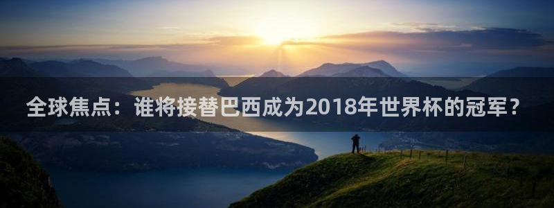 世界杯预选赛赛程：全球焦点：谁将接替巴西成为2018年世界杯的冠军？